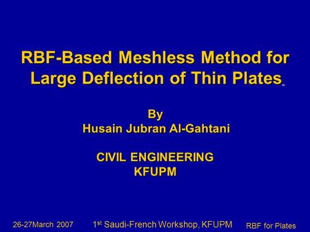 26-27March 2007 RBF for Plates 1 st Saudi-French Workshop, KFUPM RBF-Based Meshless Method for Large Deflection of Thin Plates Large Deflection of Thin.