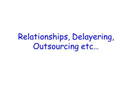 Relationships, Delayering, Outsourcing etc…. Formal Relationships Line relationships Relationships between a superior and a subordinate, eg, DHT and PT.