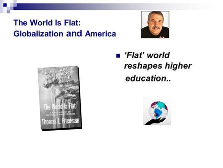 The World Is Flat: Globalization and America ‘Flat’ world reshapes higher education..