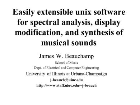 Easily extensible unix software for spectral analysis, display modification, and synthesis of musical sounds James W. Beauchamp School of Music Dept.