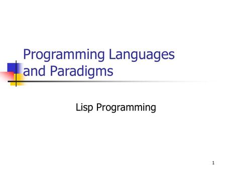 1 Programming Languages and Paradigms Lisp Programming.