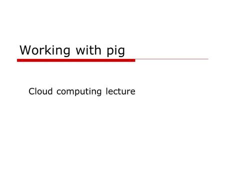 Working with pig Cloud computing lecture. Purpose  Get familiar with the pig environment  Advanced features  Walk though some examples.