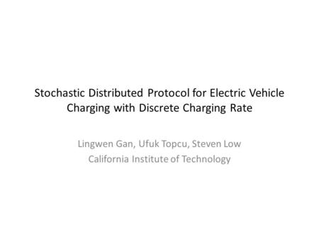 Stochastic Distributed Protocol for Electric Vehicle Charging with Discrete Charging Rate Lingwen Gan, Ufuk Topcu, Steven Low California Institute of Technology.
