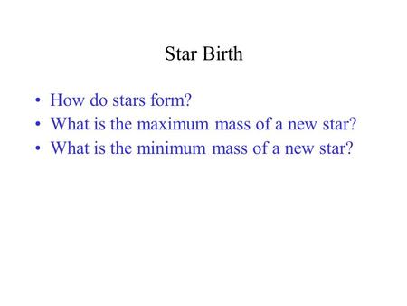 Star Birth How do stars form? What is the maximum mass of a new star? What is the minimum mass of a new star?