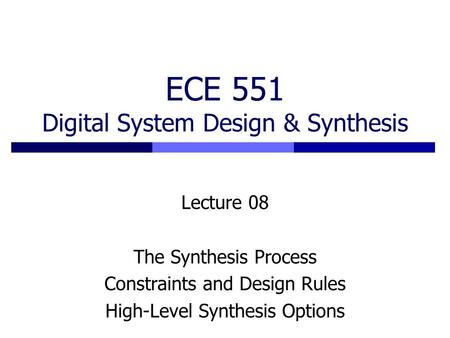 ECE 551 Digital System Design & Synthesis Lecture 08 The Synthesis Process Constraints and Design Rules High-Level Synthesis Options.