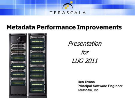 Metadata Performance Improvements Presentation for LUG 2011 Ben Evans Principal Software Engineer Terascala, Inc.