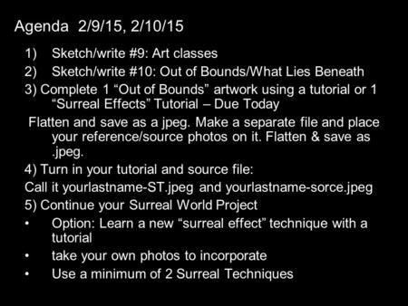 Agenda 2/9/15, 2/10/15 1)Sketch/write #9: Art classes 2)Sketch/write #10: Out of Bounds/What Lies Beneath 3) Complete 1 “Out of Bounds” artwork using a.
