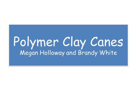Polymer Clay Canes Megan Holloway and Brandy White.