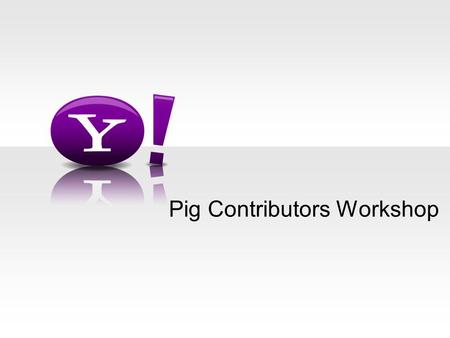 Pig Contributors Workshop. - 2 - Agenda Introductions What we are working on Usability Howl TLP Lunch Turing Completeness Workflow Fun (Bocci ball)