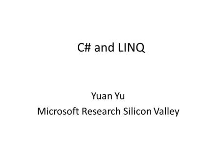C# and LINQ Yuan Yu Microsoft Research Silicon Valley.