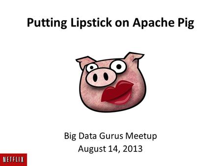 Putting Lipstick on Apache Pig Big Data Gurus Meetup August 14, 2013.