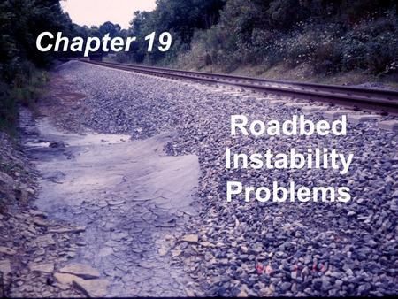 Roadbed Instability Problems Chapter 19. Roadbeds built years ago  Crude Methods Seasoned  Time and Loading Problems  Sinks  Soft Spots  Water Pockets.