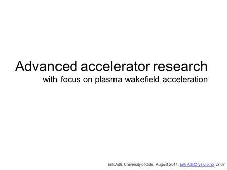 Advanced accelerator research with focus on plasma wakefield acceleration, University of Oslo, Erik Adli, University of Oslo, August 2014,