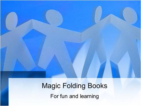 Magic Folding Books For fun and learning Why Magic Books? They are a unique way to present information for learning or reinforcement. They are useful.
