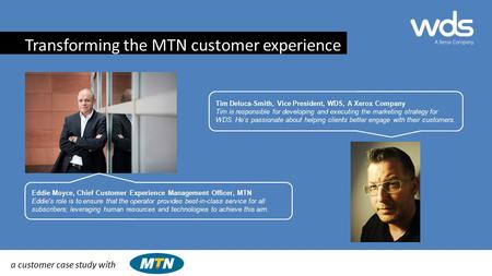 A customer case study with Eddie Moyce, Chief Customer Experience Management Officer, MTN Eddie's role is to ensure that the operator provides best-in-class.