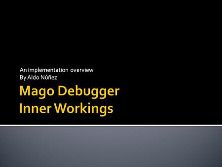 An implementation overview By Aldo Núñez.  What is debugging?  What is a debugger?  What is Mago?  Execution Agent  Expression Evaluator  Symbol.