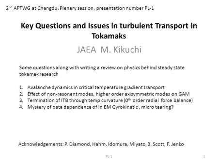 Key Questions and Issues in turbulent Transport in Tokamaks JAEA M. Kikuchi 2 nd APTWG at Chengdu, Plenary session, presentation number PL-1 1PL-1 Acknowledgements: