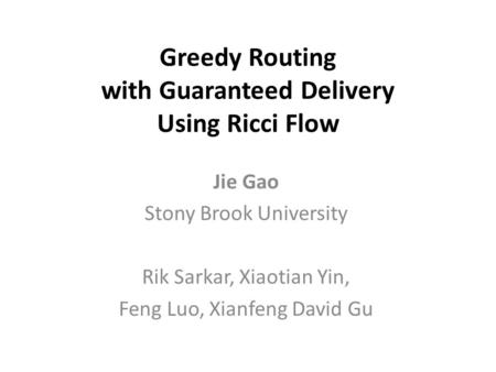 Greedy Routing with Guaranteed Delivery Using Ricci Flow Jie Gao Stony Brook University Rik Sarkar, Xiaotian Yin, Feng Luo, Xianfeng David Gu.