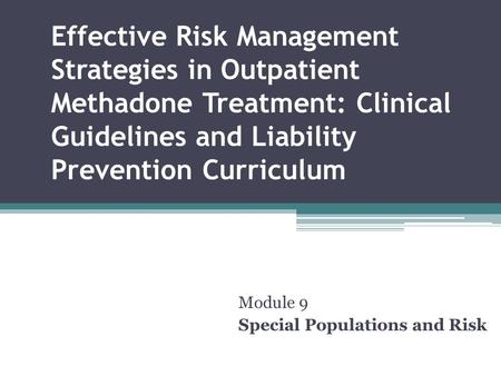 Effective Risk Management Strategies in Outpatient Methadone Treatment: Clinical Guidelines and Liability Prevention Curriculum Module 9 Special Populations.