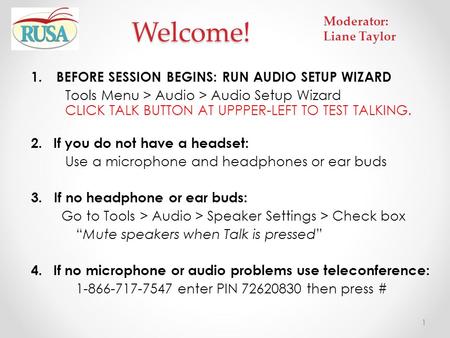 1.BEFORE SESSION BEGINS: RUN AUDIO SETUP WIZARD Tools Menu > Audio > Audio Setup Wizard CLICK TALK BUTTON AT UPPPER-LEFT TO TEST TALKING. 2.If you do not.