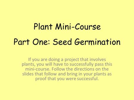 Part One: Seed Germination If you are doing a project that involves plants, you will have to successfully pass this mini-course. Follow the directions.