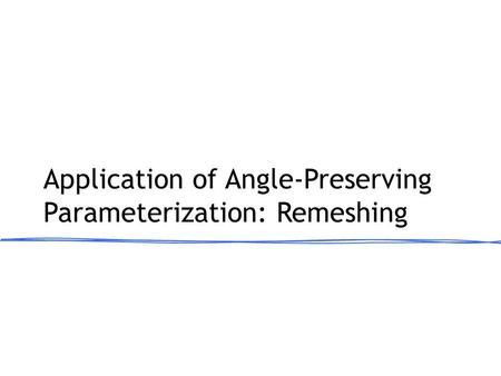 Application of Angle-Preserving Parameterization: Remeshing.