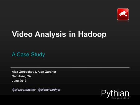 Video Analysis in Hadoop A Case Study Alex Gorbachev & Alan Gardner San Jose, CA