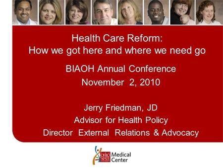 Health Care Reform: How we got here and where we need go BIAOH Annual Conference November 2, 2010 Jerry Friedman, JD Advisor for Health Policy Director.