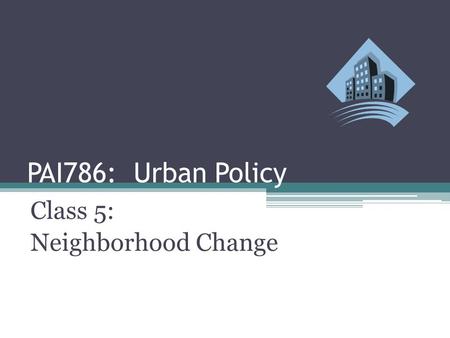 PAI786: Urban Policy Class 5: Neighborhood Change.