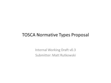 TOSCA Normative Types Proposal Internal Working Draft v0.3 Submitter: Matt Rutkowski.