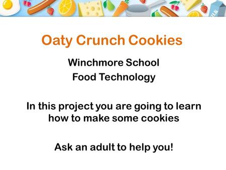 Oaty Crunch Cookies Winchmore School Food Technology In this project you are going to learn how to make some cookies Ask an adult to help you!