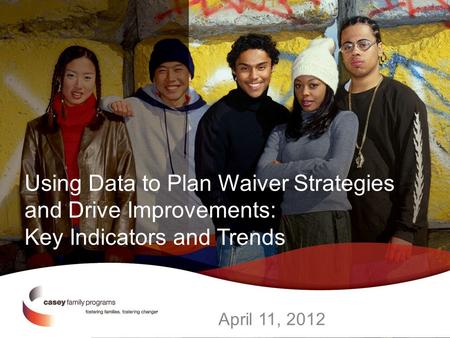 Using Data to Plan Waiver Strategies and Drive Improvements: Key Indicators and Trends April 11, 2012.