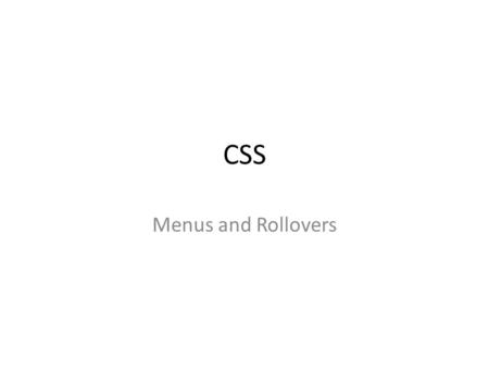 CSS Menus and Rollovers. Agenda foil Separating style from content 3 pages in one file Rollovers in CSS Horizontal drop-downs Vertical drop-downs.