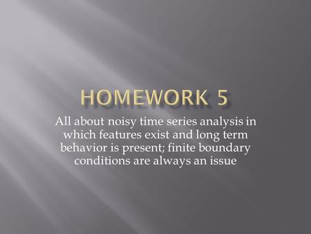 All about noisy time series analysis in which features exist and long term behavior is present; finite boundary conditions are always an issue.