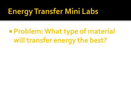 Problem: What type of material will transfer energy the best?