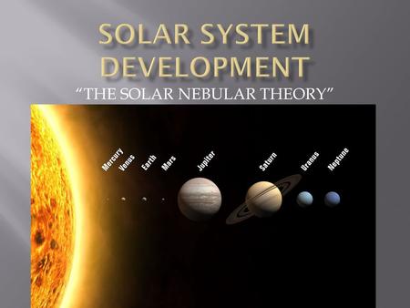 “THE SOLAR NEBULAR THEORY”.  A huge nebula condenses under its own weight due to gravitational attraction.