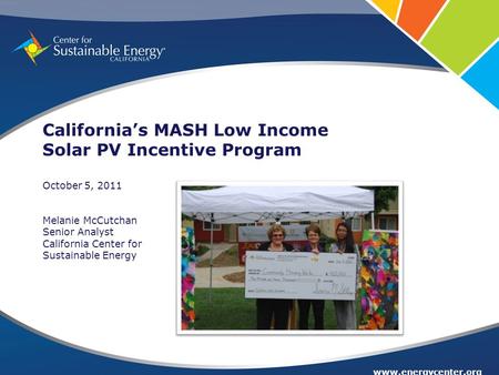 Www.energycenter.org California’s MASH Low Income Solar PV Incentive Program October 5, 2011 Melanie McCutchan Senior Analyst California Center for Sustainable.