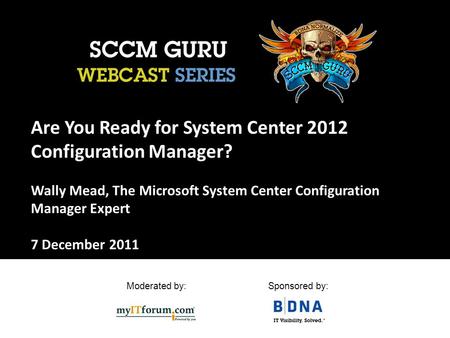 Moderated by:Sponsored by: Are You Ready for System Center 2012 Configuration Manager? Wally Mead, The Microsoft System Center Configuration Manager Expert.
