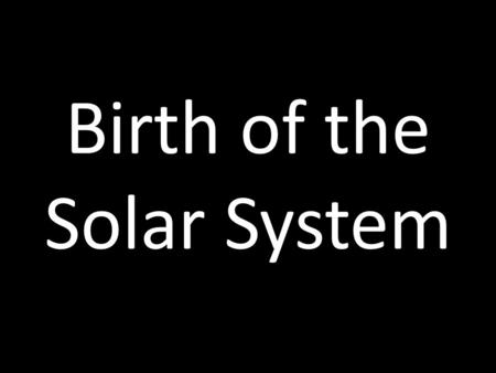 Birth of the Solar System. See The Birth Of A Solar System.