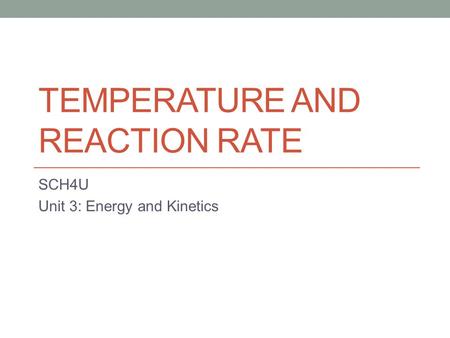 TEMPERATURE AND REACTION RATE SCH4U Unit 3: Energy and Kinetics.