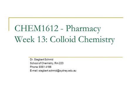 CHEM1612 - Pharmacy Week 13: Colloid Chemistry Dr. Siegbert Schmid School of Chemistry, Rm 223 Phone: 9351 4196