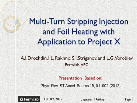 Feb 09, 2012 L. Vorobiev, I. RakhnoPage 1 Multi-Turn Stripping Injection and Foil Heating with Application to Project X Presentation Based on: Phys. Rev.
