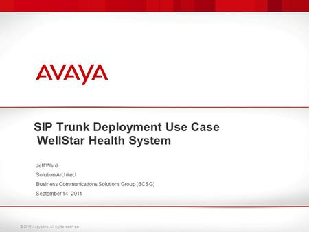 © 2011 Avaya Inc. All rights reserved. SIP Trunk Deployment Use Case WellStar Health System Jeff Ward Solution Architect Business Communications Solutions.