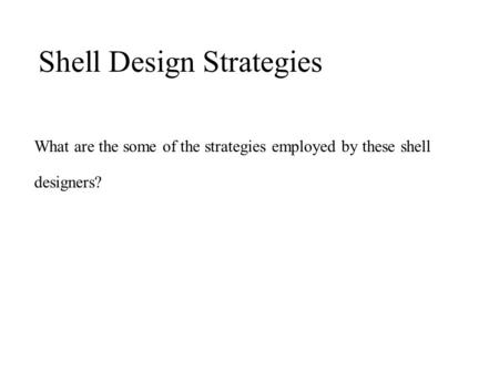 What are the some of the strategies employed by these shell designers? Shell Design Strategies.