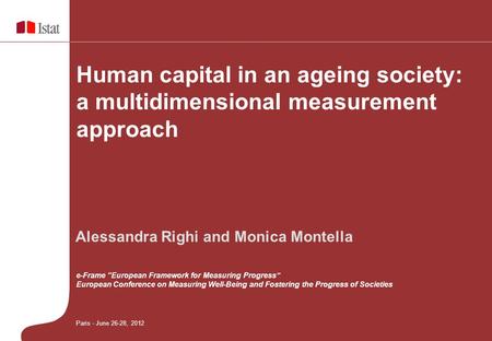 Human capital in an ageing society: a multidimensional measurement approach Paris - June 26-28, 2012 Alessandra Righi and Monica Montella e-Frame “European.