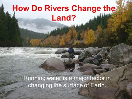 How Do Rivers Change the Land?