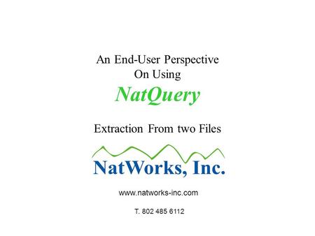 An End-User Perspective On Using NatQuery Extraction From two Files www.natworks-inc.com T. 802 485 6112.