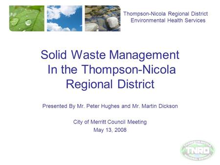 Solid Waste Management In the Thompson-Nicola Regional District Presented By Mr. Peter Hughes and Mr. Martin Dickson City of Merritt Council Meeting May.