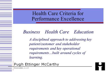 Health Care Criteria for Performance Excellence Business Health Care Education A disciplined approach to addressing key patient/customer and stakeholder.