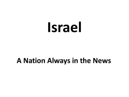 Israel A Nation Always in the News. It seems that Israel is never out of the news for long. Despite its small size and insignificance compared to the.